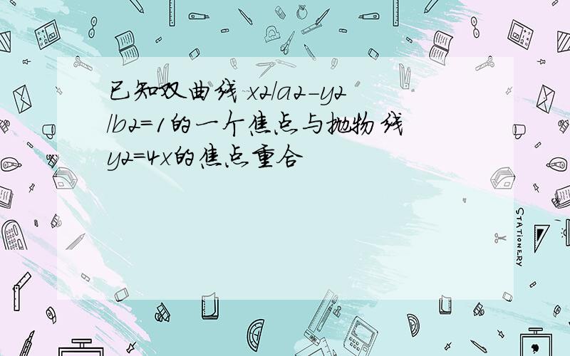 已知双曲线 x2/a2-y2/b2=1的一个焦点与抛物线y2=4x的焦点重合