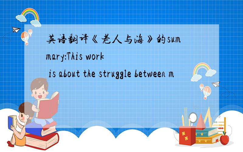 英语翻译《老人与海》的summary：This work is about the struggle between m