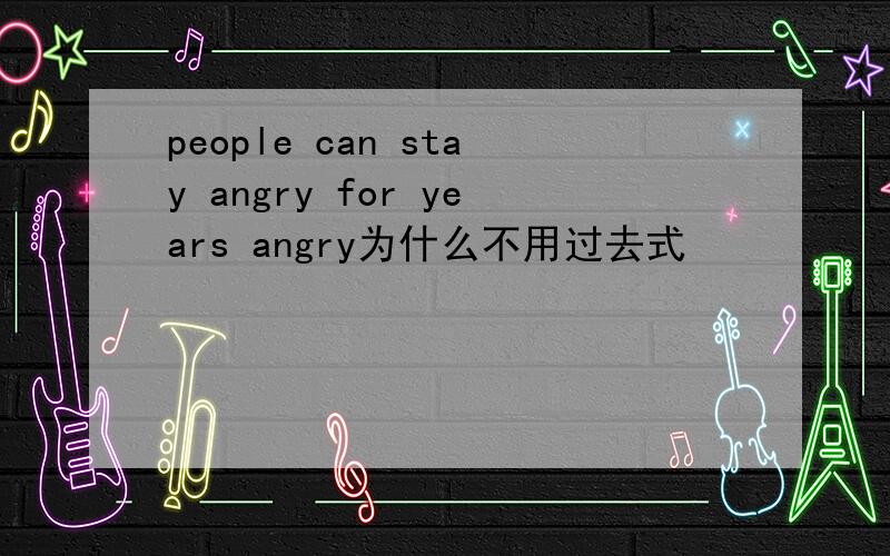 people can stay angry for years angry为什么不用过去式