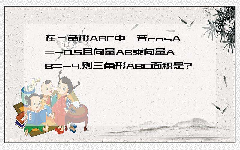 在三角形ABC中,若cosA=-0.5且向量AB乘向量AB=-4.则三角形ABC面积是?