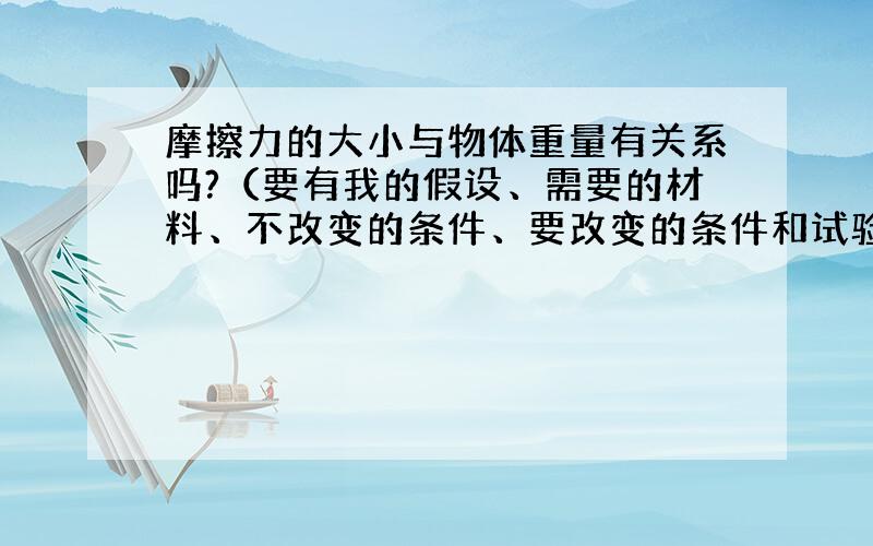 摩擦力的大小与物体重量有关系吗?（要有我的假设、需要的材料、不改变的条件、要改变的条件和试验方法）