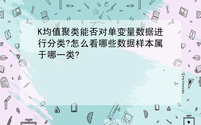 K均值聚类能否对单变量数据进行分类?怎么看哪些数据样本属于哪一类?