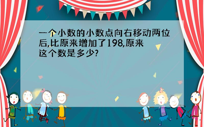 一个小数的小数点向右移动两位后,比原来增加了198,原来这个数是多少?