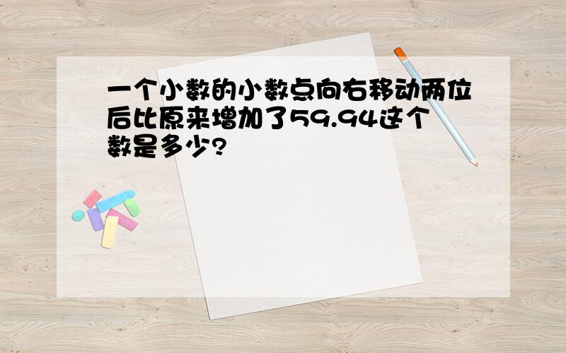 一个小数的小数点向右移动两位后比原来增加了59.94这个数是多少?