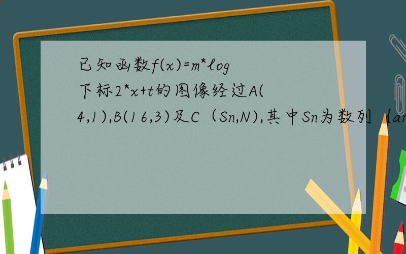 已知函数f(x)=m*log下标2*x+t的图像经过A(4,1),B(16,3)及C（Sn,N),其中Sn为数列｛an}