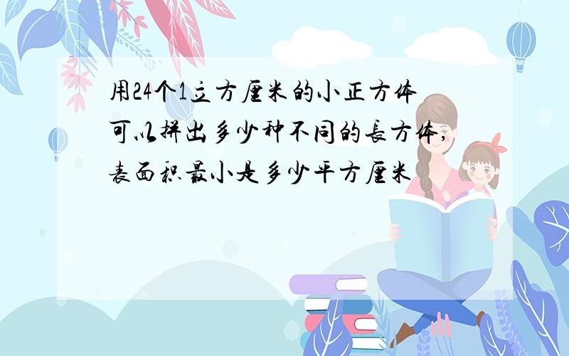 用24个1立方厘米的小正方体可以拼出多少种不同的长方体,表面积最小是多少平方厘米