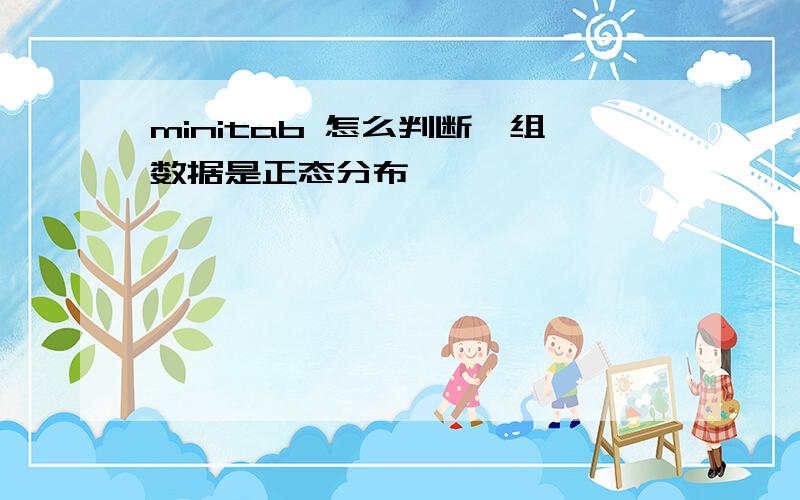 minitab 怎么判断一组数据是正态分布