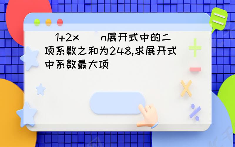 (1+2x)^n展开式中的二项系数之和为248,求展开式中系数最大项