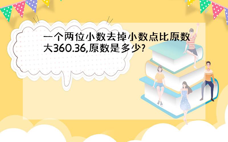 一个两位小数去掉小数点比原数大360.36,原数是多少?