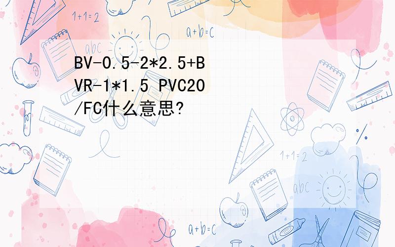 BV-0.5-2*2.5+BVR-1*1.5 PVC20/FC什么意思?