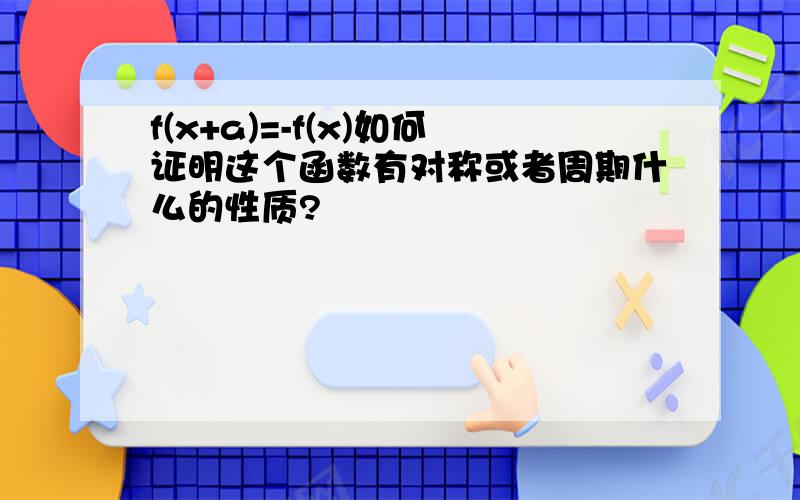 f(x+a)=-f(x)如何证明这个函数有对称或者周期什么的性质?