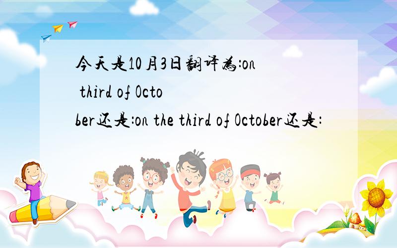 今天是10月3日翻译为:on third of October还是:on the third of October还是: