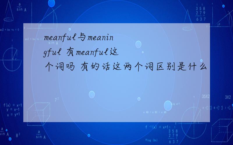 meanful与meaningful 有meanful这个词吗 有的话这两个词区别是什么