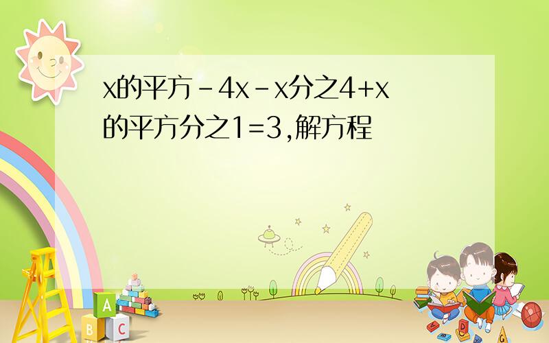 x的平方-4x-x分之4+x的平方分之1=3,解方程