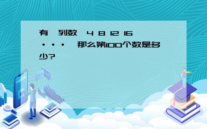 有一列数,4 8 12 16···,那么第100个数是多少?