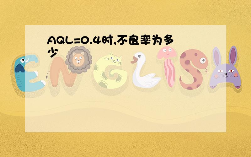 AQL=0.4时,不良率为多少