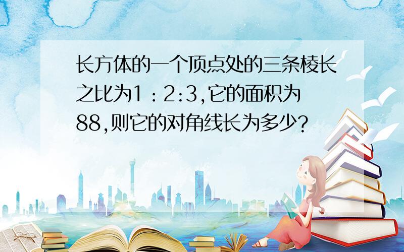 长方体的一个顶点处的三条棱长之比为1：2:3,它的面积为88,则它的对角线长为多少?