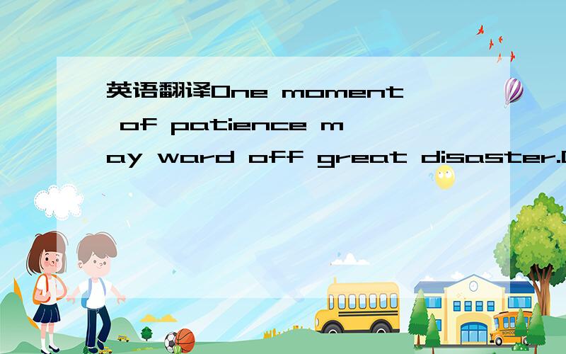 英语翻译One moment of patience may ward off great disaster.One m