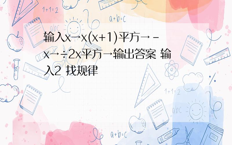 输入x→x(x+1)平方→-x→÷2x平方→输出答案 输入2 找规律