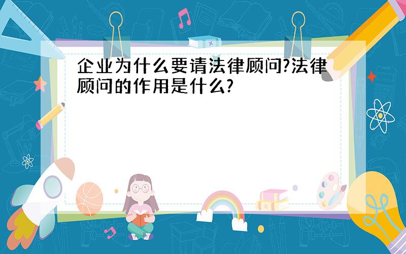 企业为什么要请法律顾问?法律顾问的作用是什么?