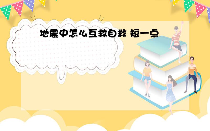 地震中怎么互救自救 短一点