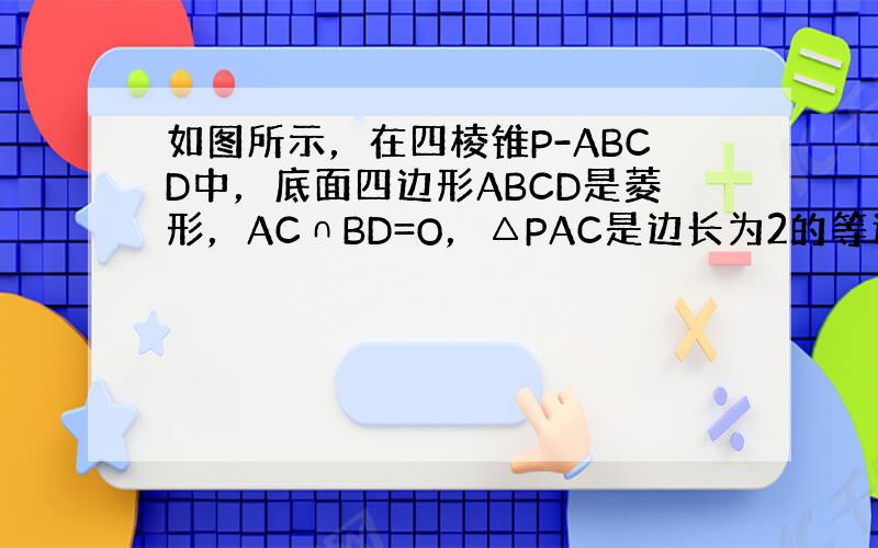 如图所示，在四棱锥P-ABCD中，底面四边形ABCD是菱形，AC∩BD=O，△PAC是边长为2的等边三角形，PB＝PD＝