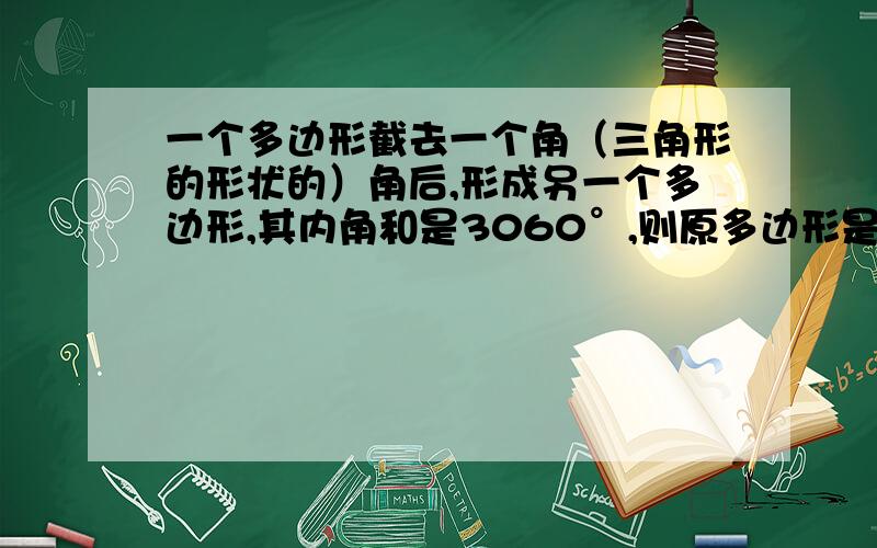 一个多边形截去一个角（三角形的形状的）角后,形成另一个多边形,其内角和是3060°,则原多边形是___边形