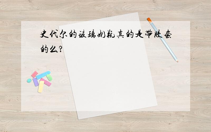 史代尔的玻璃奶瓶真的是带胶套的么?