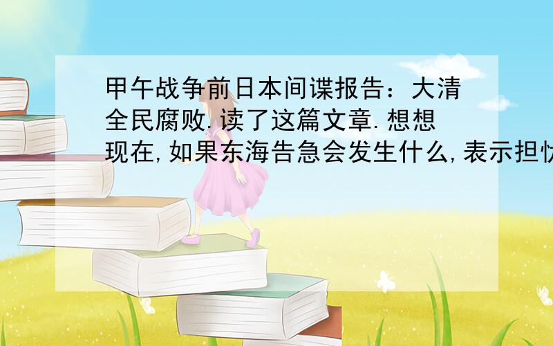 甲午战争前日本间谍报告：大清全民腐败.读了这篇文章.想想现在,如果东海告急会发生什么,表示担忧.