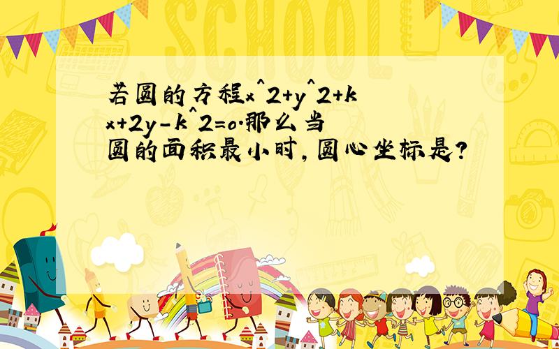 若圆的方程x^2+y^2+kx+2y-k^2=o.那么当圆的面积最小时,圆心坐标是?