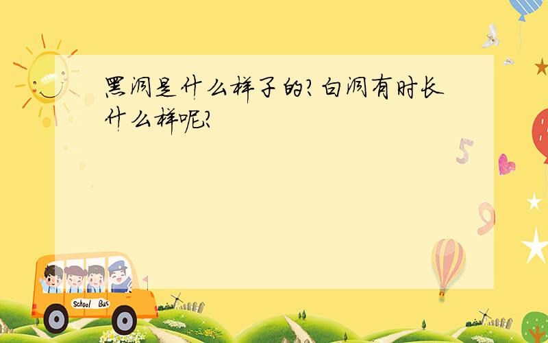 黑洞是什么样子的?白洞有时长什么样呢?