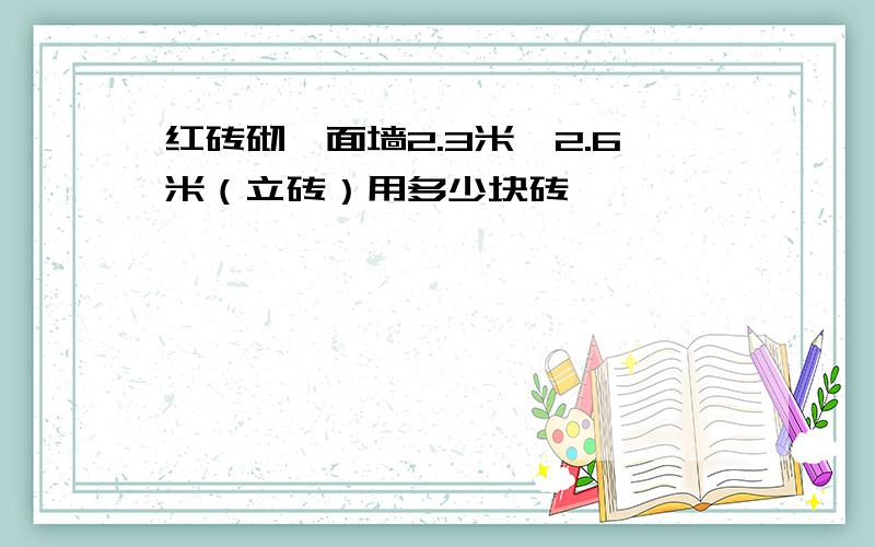 红砖砌一面墙2.3米×2.6米（立砖）用多少块砖