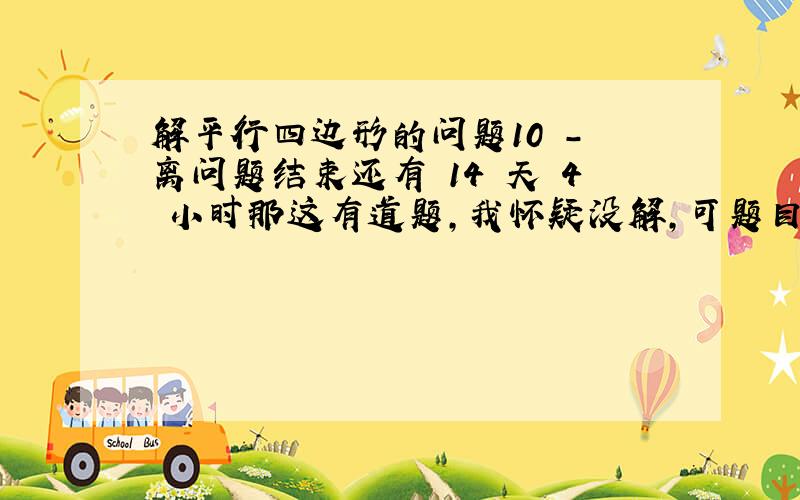 解平行四边形的问题10 - 离问题结束还有 14 天 4 小时那这有道题,我怀疑没解,可题目又是书上的,一般不会错……郁