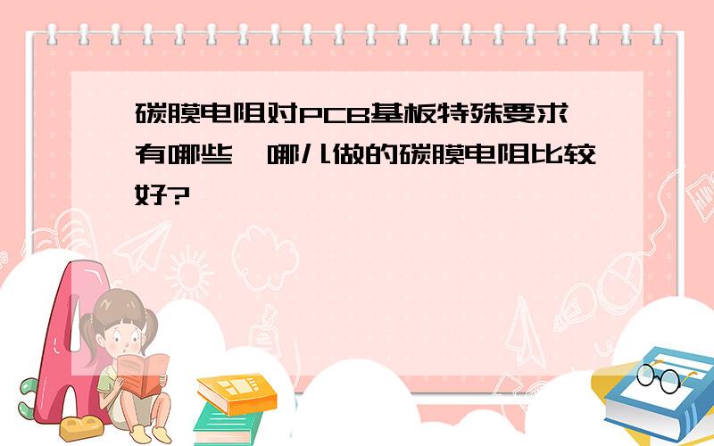 碳膜电阻对PCB基板特殊要求有哪些,哪儿做的碳膜电阻比较好?