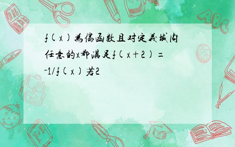 f(x)为偶函数且对定义域内任意的x都满足f(x+2)=-1/f(x)若2