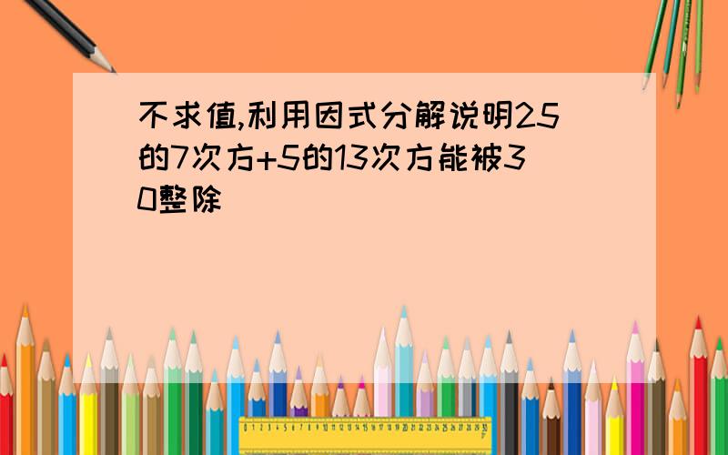 不求值,利用因式分解说明25的7次方+5的13次方能被30整除