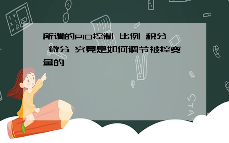 所谓的PID控制 比例 积分 微分 究竟是如何调节被控变量的