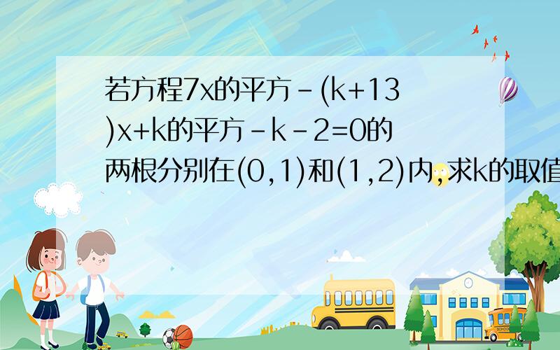 若方程7x的平方－(k+13)x+k的平方-k-2=0的两根分别在(0,1)和(1,2)内,求k的取值范围.