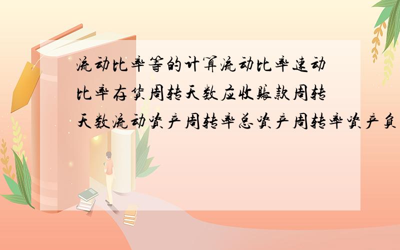 流动比率等的计算流动比率速动比率存货周转天数应收账款周转天数流动资产周转率总资产周转率资产负债率产权比率它们的计算公式是