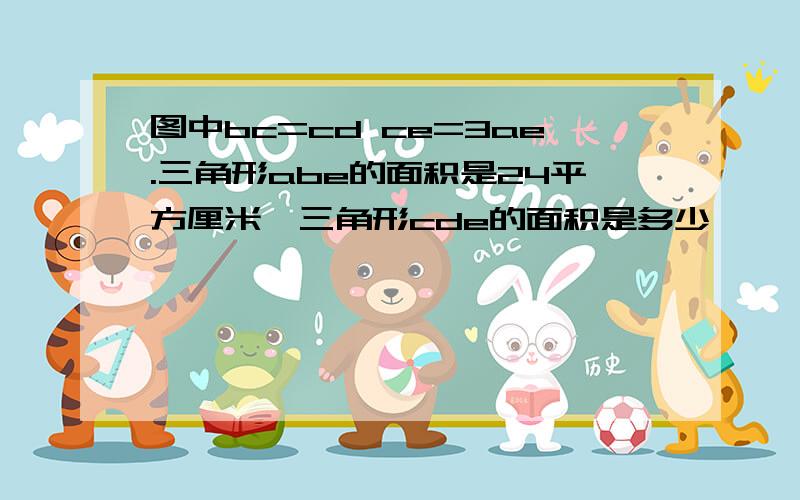 图中bc=cd ce=3ae.三角形abe的面积是24平方厘米,三角形cde的面积是多少