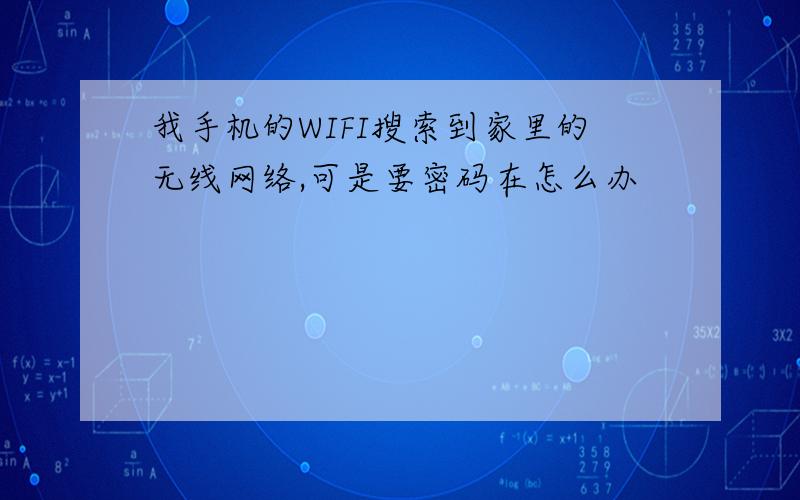 我手机的WIFI搜索到家里的无线网络,可是要密码在怎么办