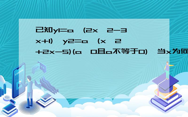 已知y1=a^(2x^2-3x+1),y2=a^(x^2+2x-5)(a>0且a不等于0),当x为何值是y1