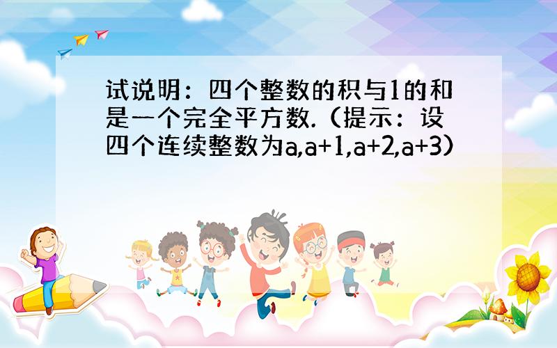 试说明：四个整数的积与1的和是一个完全平方数.（提示：设四个连续整数为a,a+1,a+2,a+3）