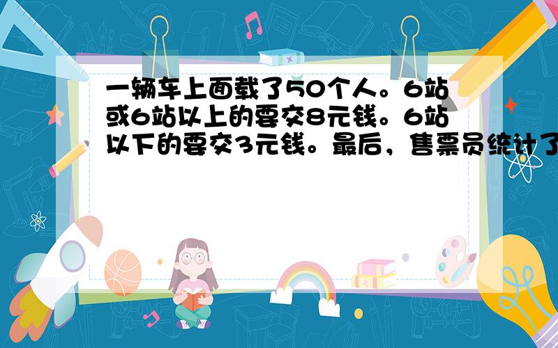 一辆车上面载了50个人。6站或6站以上的要交8元钱。6站以下的要交3元钱。最后，售票员统计了一下。6站或6站以上的钱数比