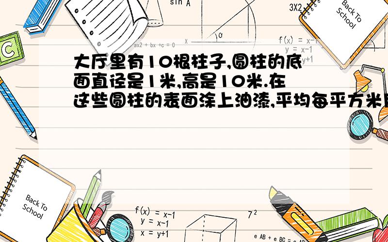 大厅里有10根柱子,圆柱的底面直径是1米,高是10米.在这些圆柱的表面涂上油漆,平均每平方米用0.5千克.吐这些圆柱共需