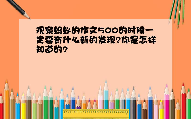 观察蚂蚁的作文500的时候一定要有什么新的发现?你是怎样知道的?