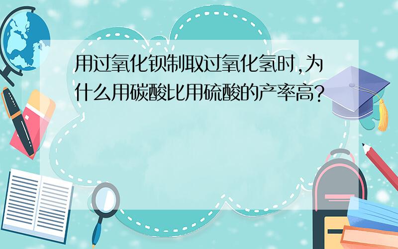 用过氧化钡制取过氧化氢时,为什么用碳酸比用硫酸的产率高?