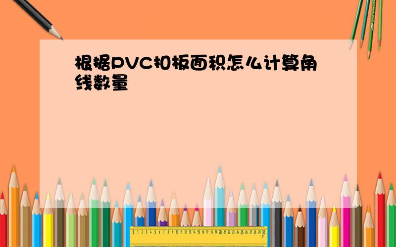 根据PVC扣板面积怎么计算角线数量