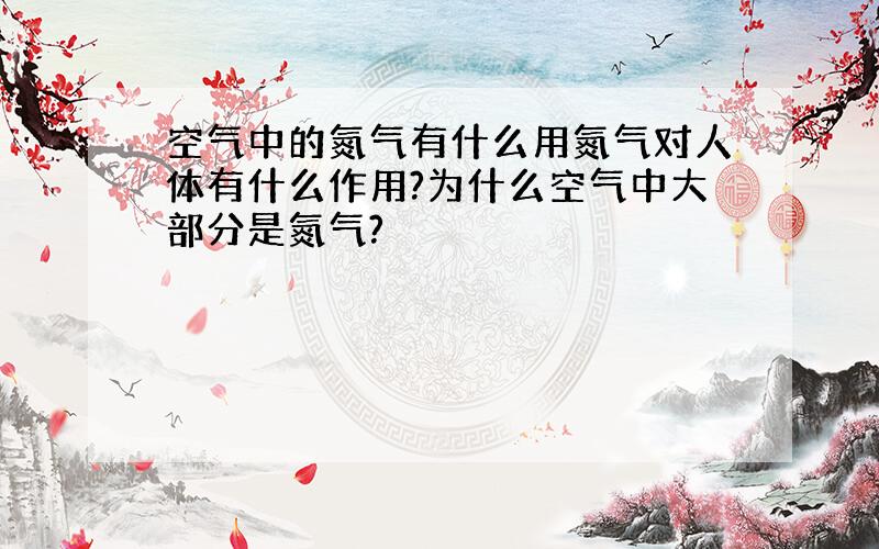 空气中的氮气有什么用氮气对人体有什么作用?为什么空气中大部分是氮气?