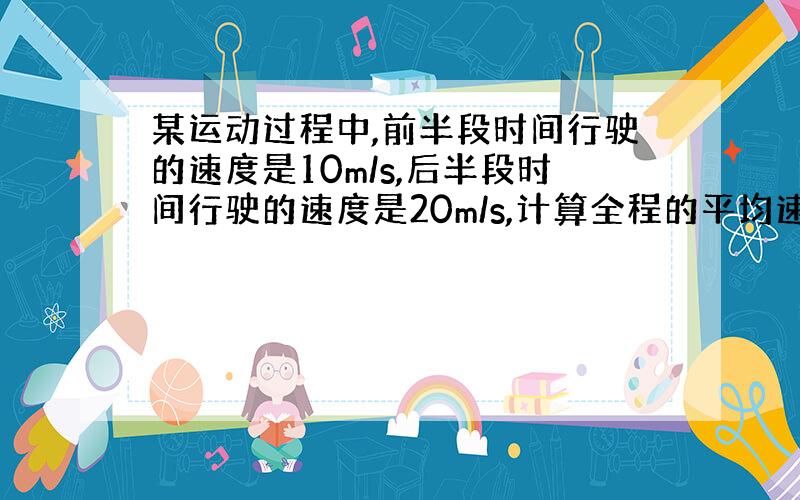 某运动过程中,前半段时间行驶的速度是10m/s,后半段时间行驶的速度是20m/s,计算全程的平均速度.